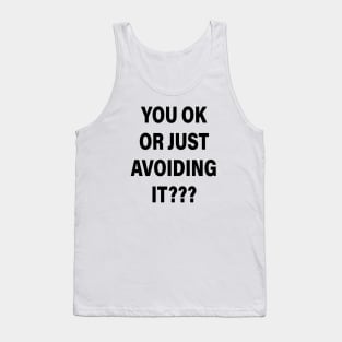 YOU OK OR JUST AVOIDING IT Tank Top